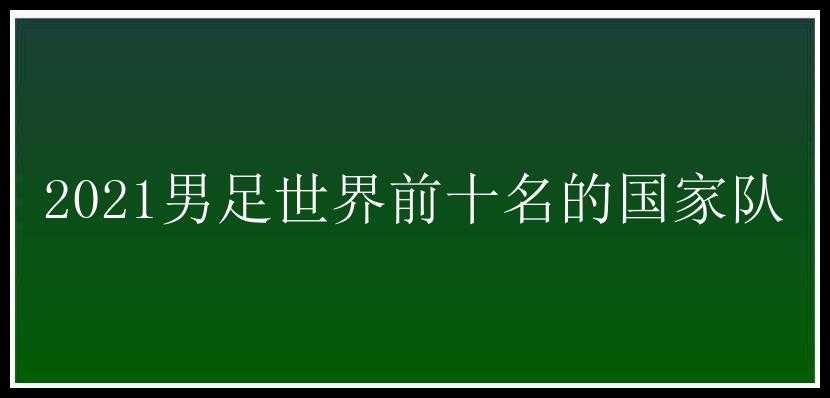 2021男足世界前十名的国家队