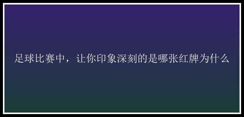 足球比赛中，让你印象深刻的是哪张红牌为什么