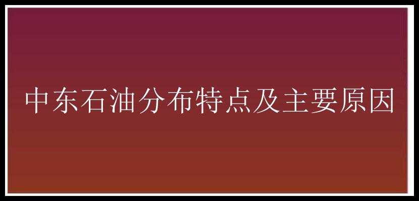 中东石油分布特点及主要原因