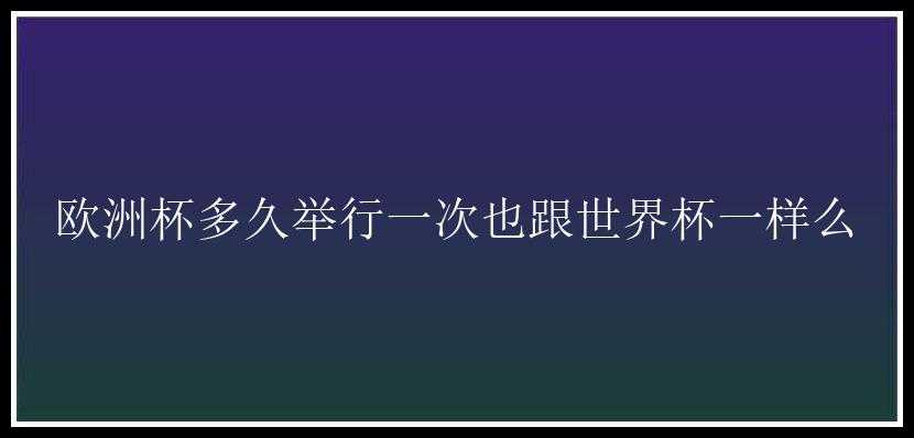 欧洲杯多久举行一次也跟世界杯一样么