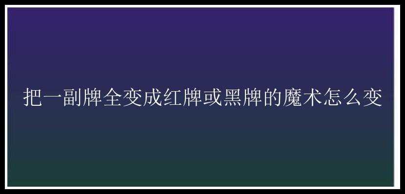 把一副牌全变成红牌或黑牌的魔术怎么变