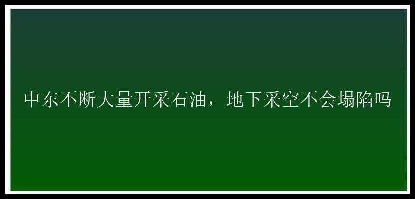 中东不断大量开采石油，地下采空不会塌陷吗