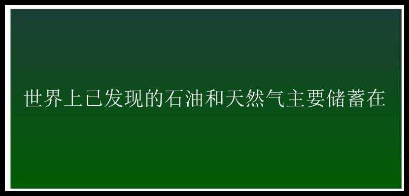 世界上已发现的石油和天然气主要储蓄在