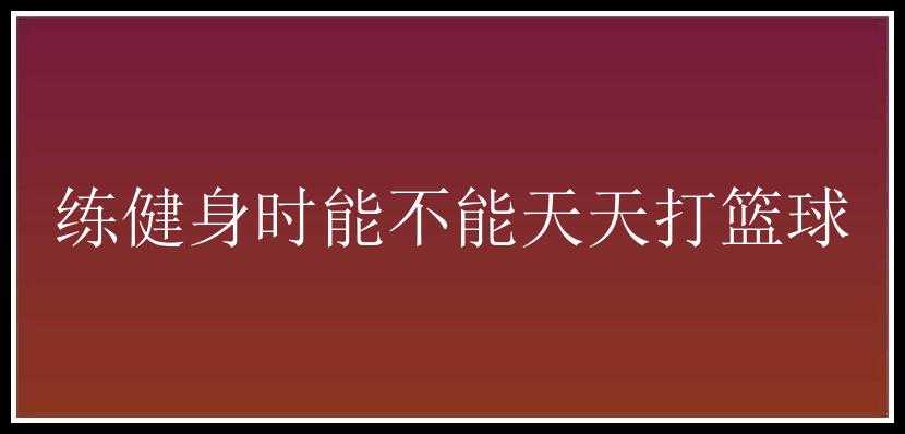 练健身时能不能天天打篮球