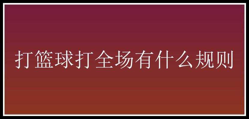 打篮球打全场有什么规则