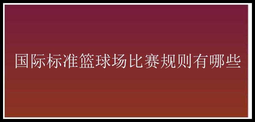 国际标准篮球场比赛规则有哪些