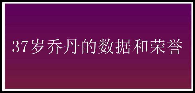 37岁乔丹的数据和荣誉