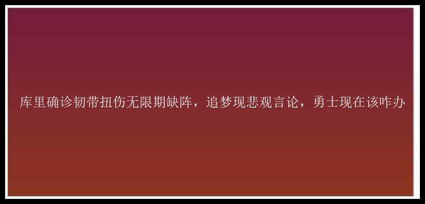 库里确诊韧带扭伤无限期缺阵，追梦现悲观言论，勇士现在该咋办