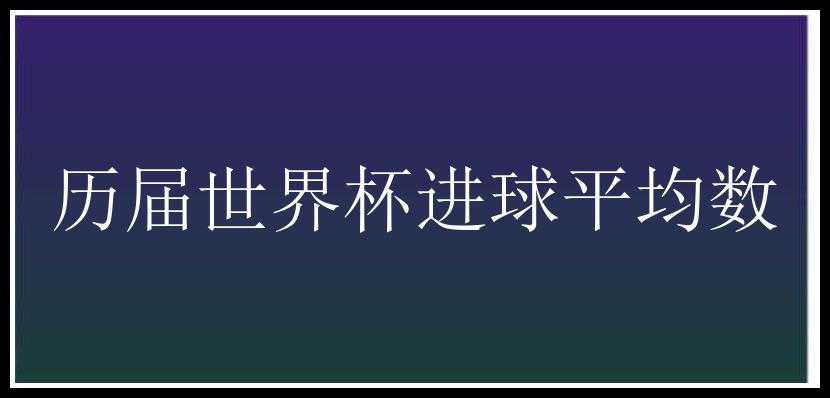 历届世界杯进球平均数