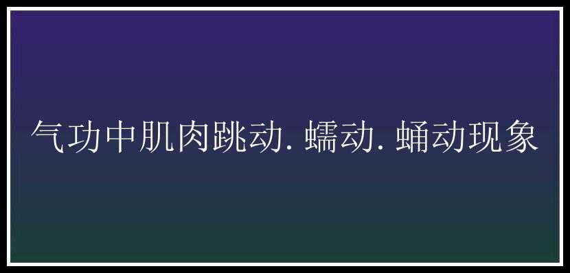 气功中肌肉跳动.蠕动.蛹动现象