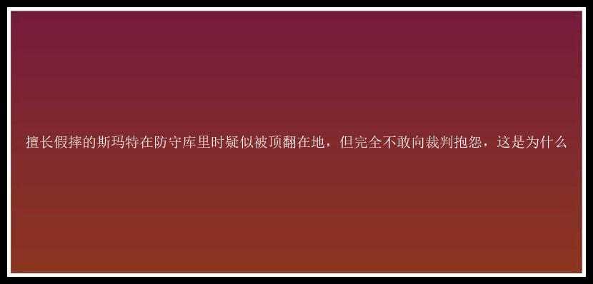 擅长假摔的斯玛特在防守库里时疑似被顶翻在地，但完全不敢向裁判抱怨，这是为什么