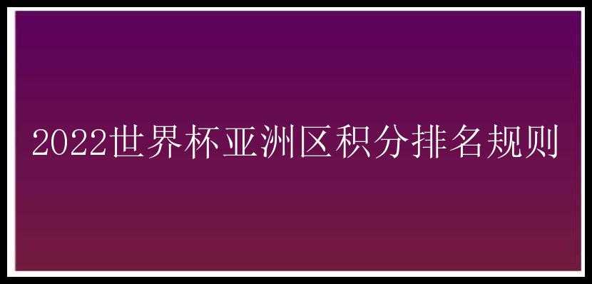 2022世界杯亚洲区积分排名规则