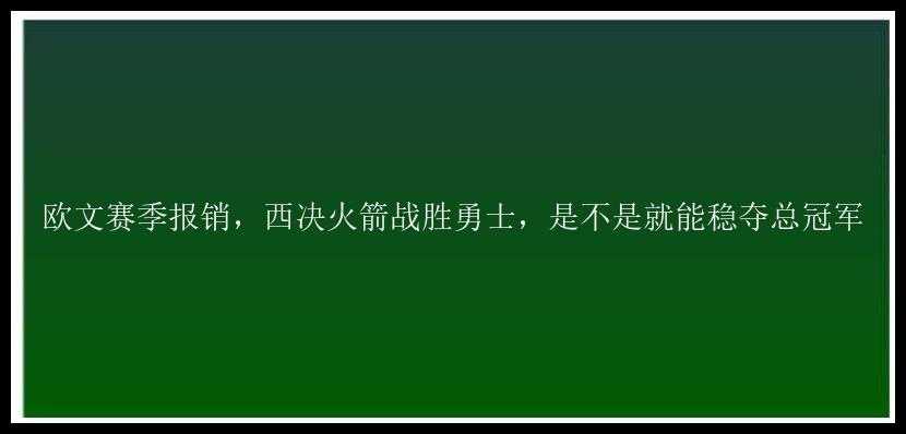 欧文赛季报销，西决火箭战胜勇士，是不是就能稳夺总冠军