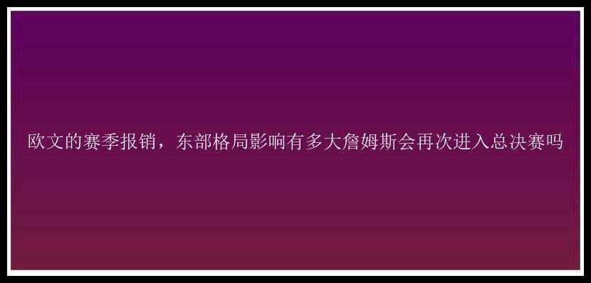 欧文的赛季报销，东部格局影响有多大詹姆斯会再次进入总决赛吗