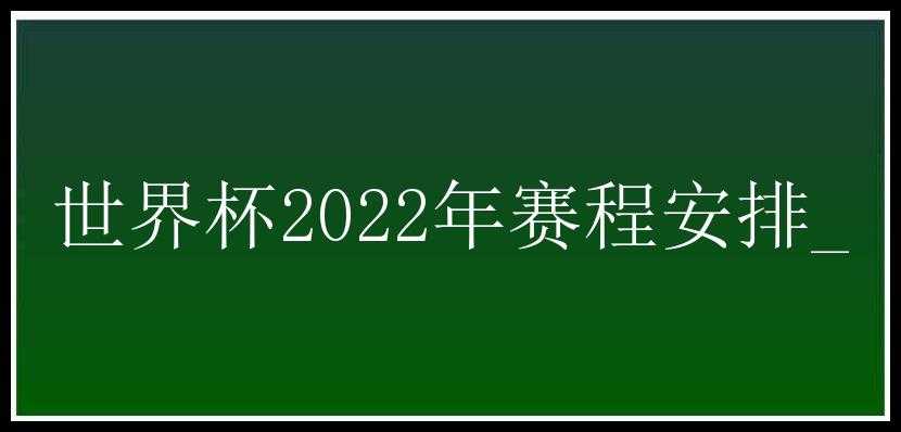 世界杯2022年赛程安排_