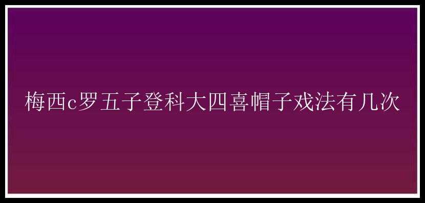 梅西c罗五子登科大四喜帽子戏法有几次