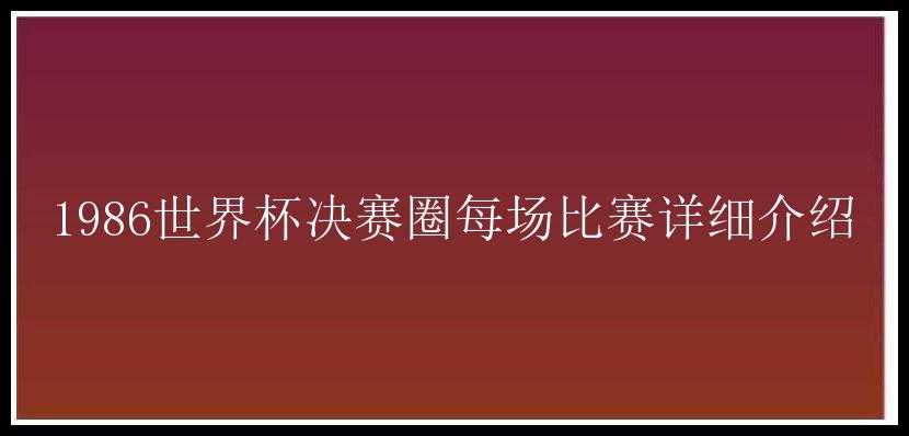 1986世界杯决赛圈每场比赛详细介绍