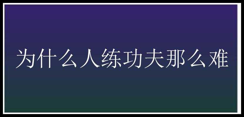 为什么人练功夫那么难