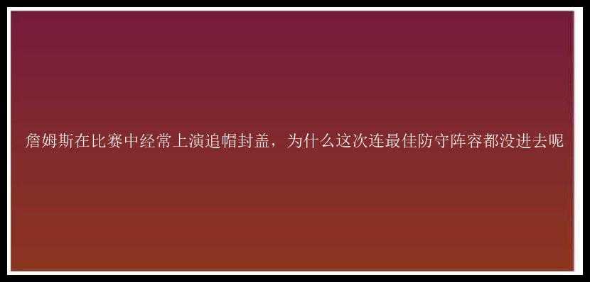 詹姆斯在比赛中经常上演追帽封盖，为什么这次连最佳防守阵容都没进去呢