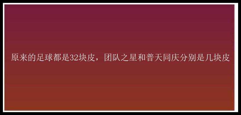 原来的足球都是32块皮，团队之星和普天同庆分别是几块皮