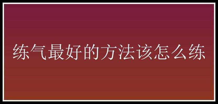 练气最好的方法该怎么练