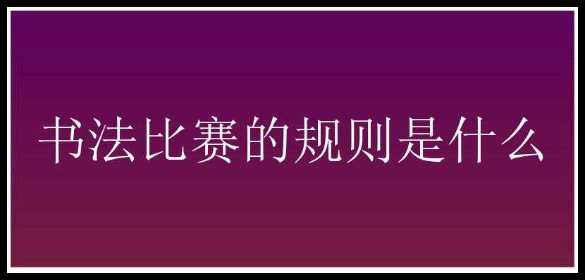 书法比赛的规则是什么