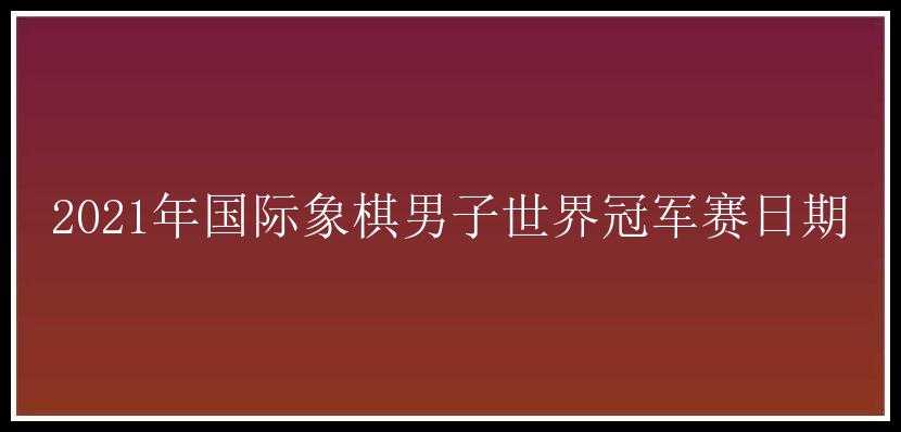 2021年国际象棋男子世界冠军赛日期