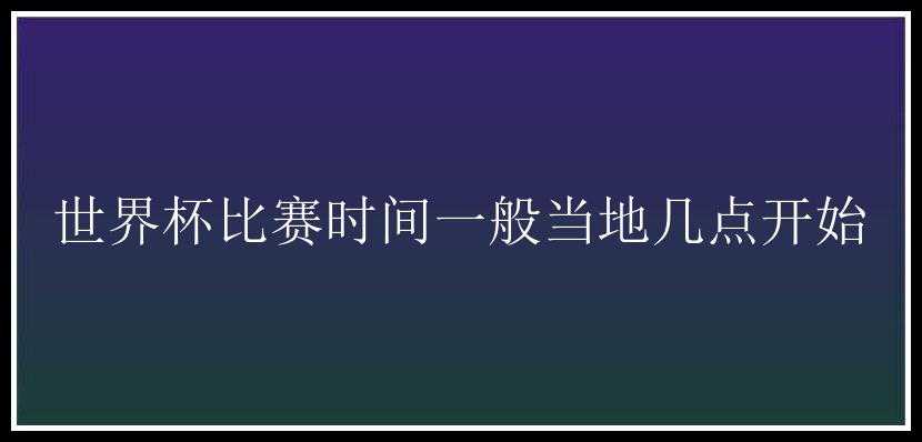 世界杯比赛时间一般当地几点开始