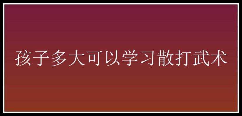 孩子多大可以学习散打武术