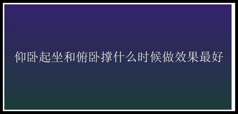 仰卧起坐和俯卧撑什么时候做效果最好