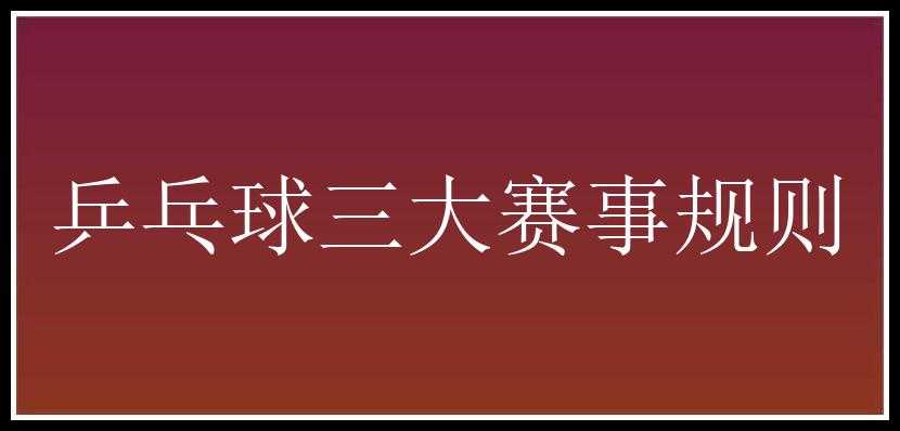 乒乓球三大赛事规则