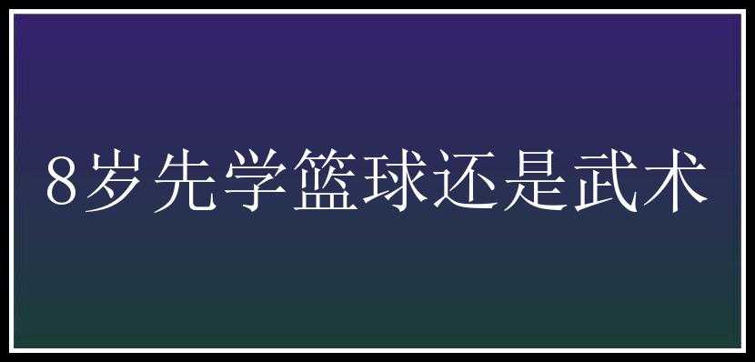 8岁先学篮球还是武术