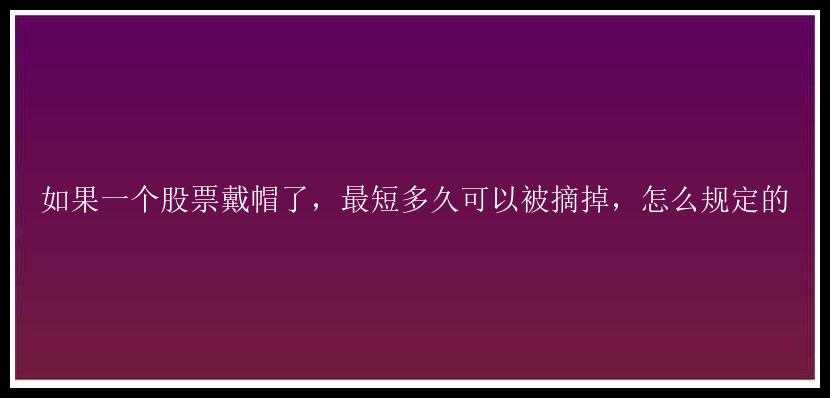 如果一个股票戴帽了，最短多久可以被摘掉，怎么规定的