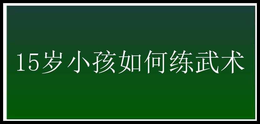 15岁小孩如何练武术