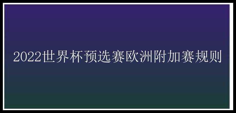 2022世界杯预选赛欧洲附加赛规则