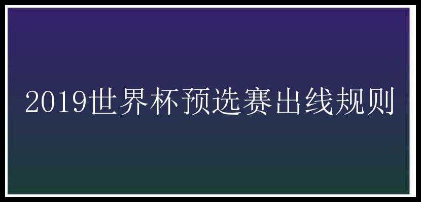 2019世界杯预选赛出线规则