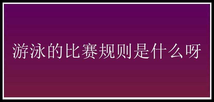 游泳的比赛规则是什么呀