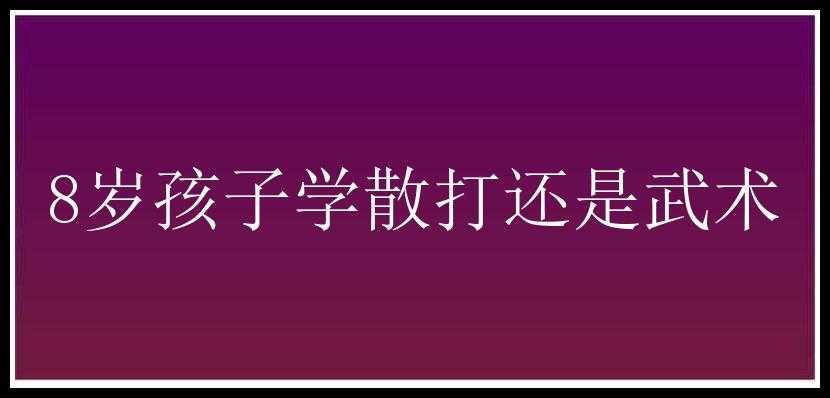 8岁孩子学散打还是武术