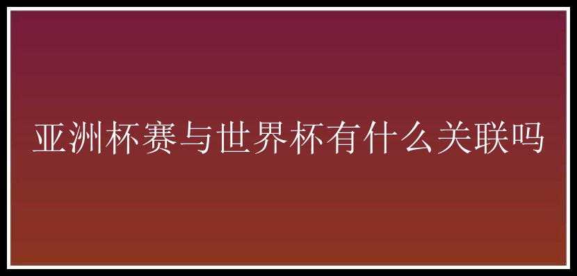 亚洲杯赛与世界杯有什么关联吗