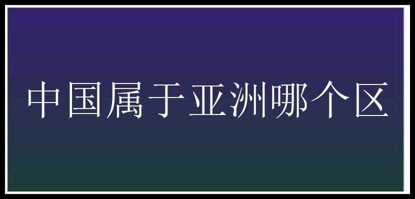 中国属于亚洲哪个区