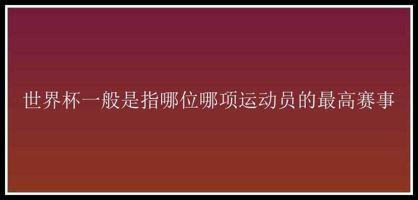 世界杯一般是指哪位哪项运动员的最高赛事