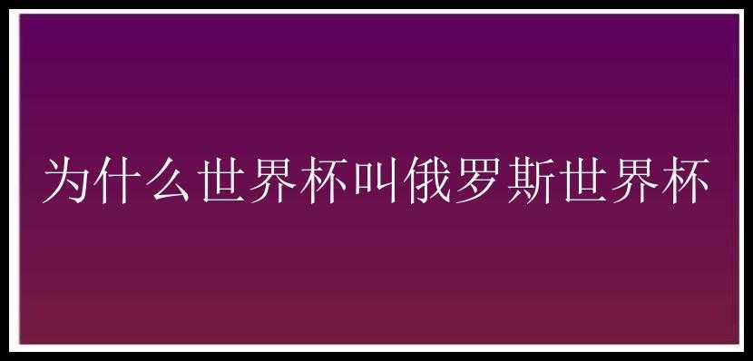 为什么世界杯叫俄罗斯世界杯