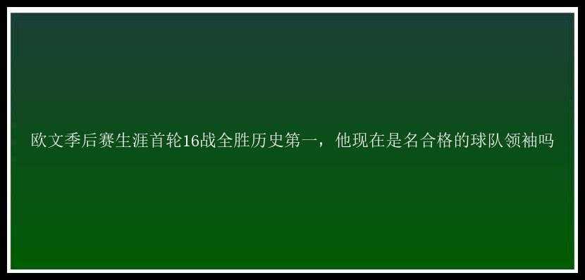 欧文季后赛生涯首轮16战全胜历史第一，他现在是名合格的球队领袖吗