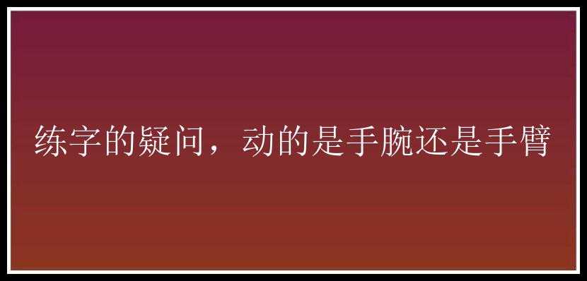 练字的疑问，动的是手腕还是手臂