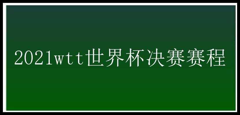 2021wtt世界杯决赛赛程