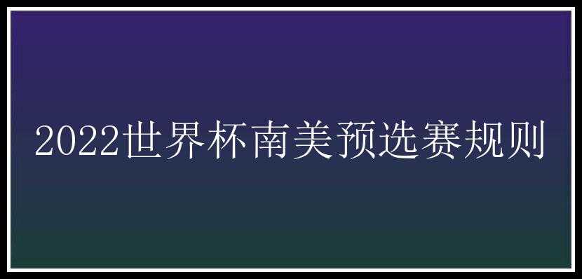 2022世界杯南美预选赛规则