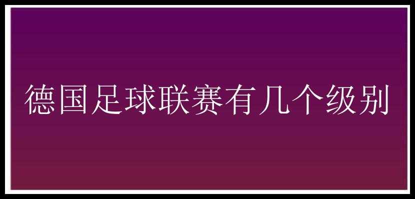 德国足球联赛有几个级别