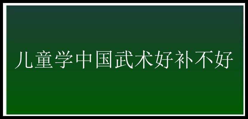 儿童学中国武术好补不好