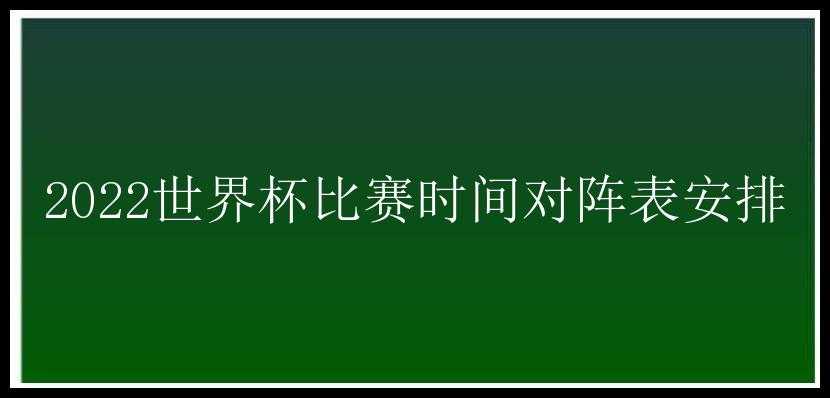 2022世界杯比赛时间对阵表安排