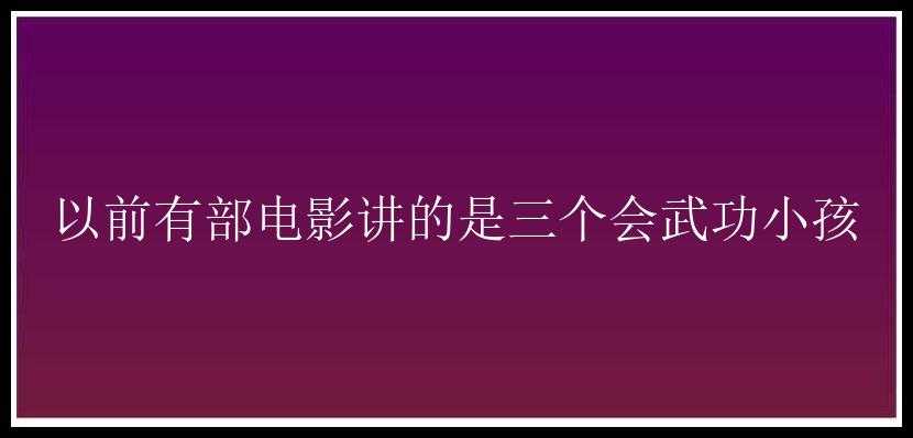 以前有部电影讲的是三个会武功小孩